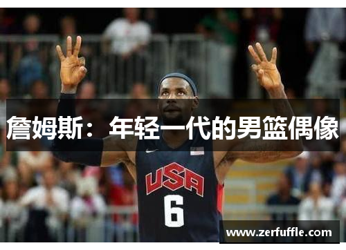 詹姆斯：年轻一代的男篮偶像